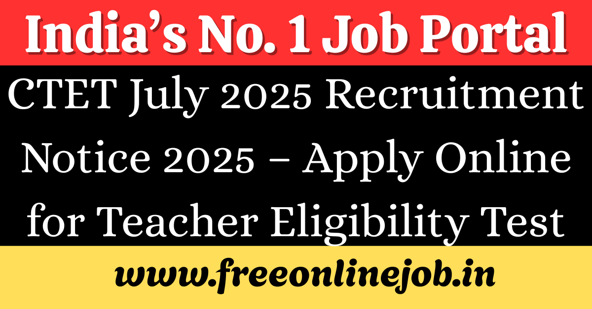 CTET July 2025 Recruitment Notice 2025 – Apply Online for Teacher Eligibility Test Now